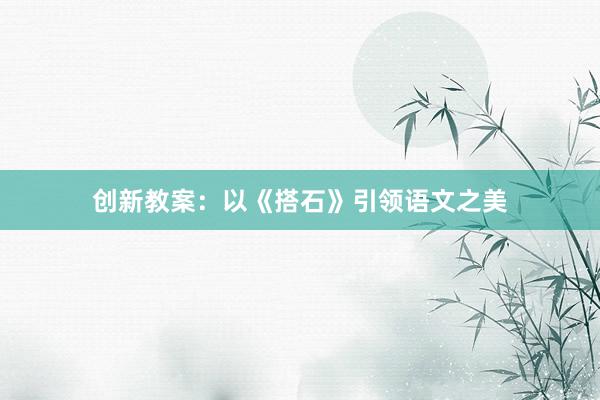 创新教案：以《搭石》引领语文之美