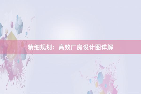 精细规划：高效厂房设计图详解