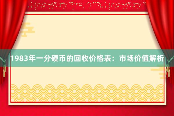 1983年一分硬币的回收价格表：市场价值解析