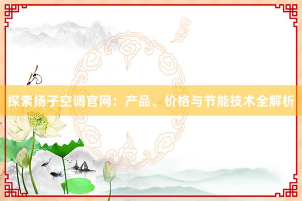 探索扬子空调官网：产品、价格与节能技术全解析